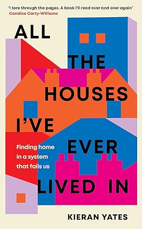 All the Houses I’ve Ever Lived In by Kieran Yates