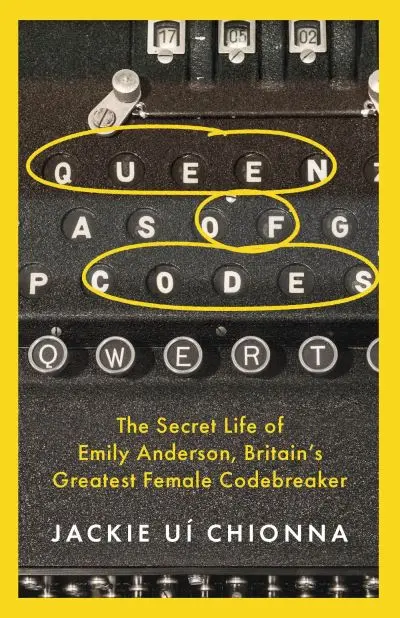 Queen of Codes: The Secret Life of Emily Anderson, Britain’s Greatest Female Codebreaker by Jackie Uí Chionna