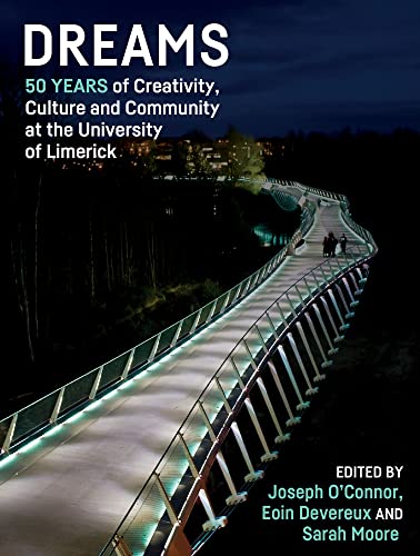 Dreams: 50 Years of Creativity, Culture and Community at the University of Limerick by Joseph O'Connor, Eoin Devereux and Sarah Moore (eds.)