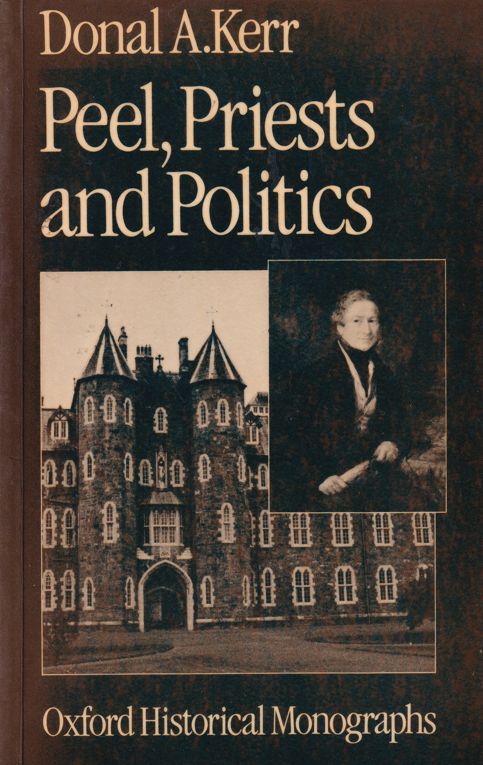 Peel, Priests and Politics: Sir Robert Peel’s Administration and the Roman Catholic Church in Ireland, 1841-1846 by Donal A. Kerr