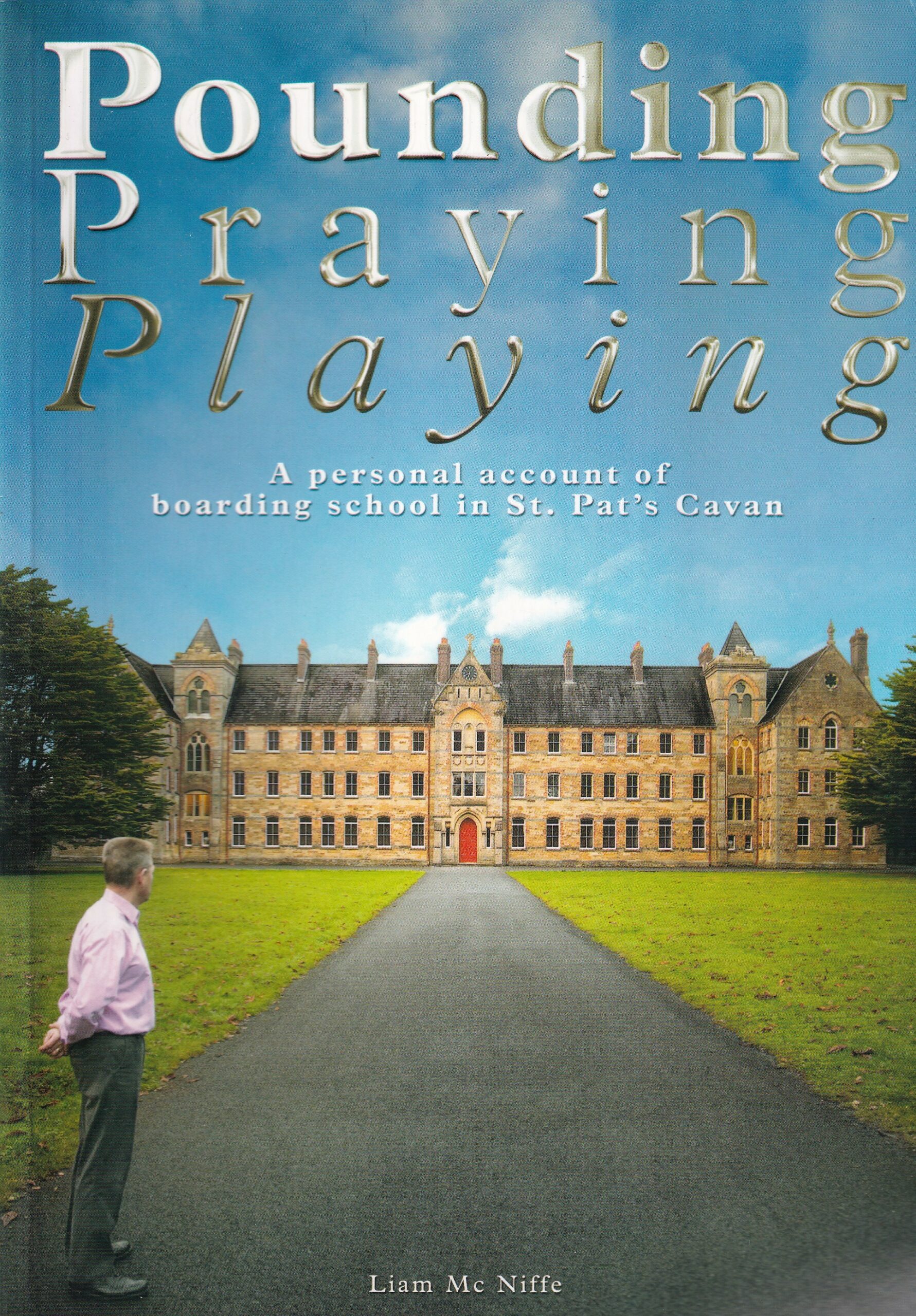 Pounding, Praying, Playing: A Personal Account of Boarding School in St. Pat’s Cavan by Liam Mc Niffe