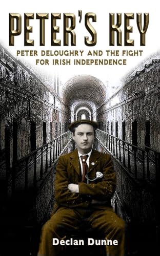 Peter’s Key: Peter Deloughry and the Fight for Irish Independence by Declan Dunne