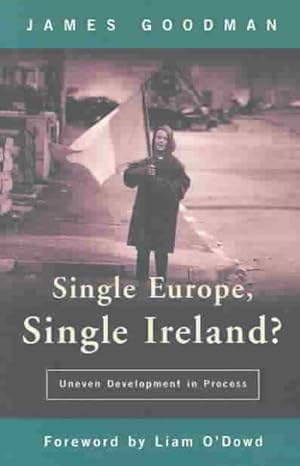 Single Europe, Single Ireland? Uneven Development in Process by James Goodman