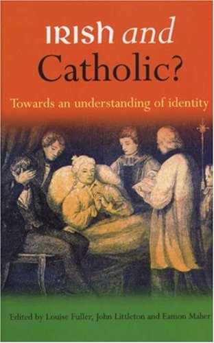 Irish and Catholic? Towards an Understanding of Identity by Louise Fuller, John Littleton and Eamon Maher (eds.)