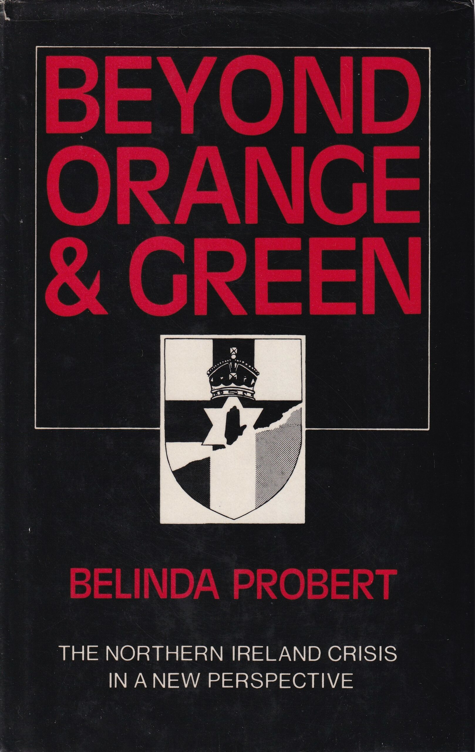 Beyond Orange and Green; The Northern Ireland and Crisis in a New Perspective by Belinda Probert